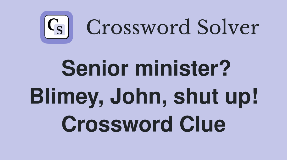 Senior minister? Blimey, John, shut up! Crossword Clue