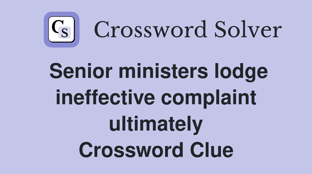 Senior ministers lodge ineffective complaint ultimately Crossword Clue