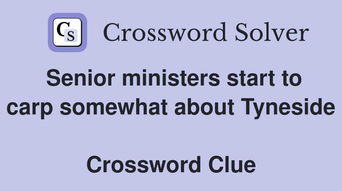 Senior ministers start to carp somewhat about Tyneside  Crossword Clue