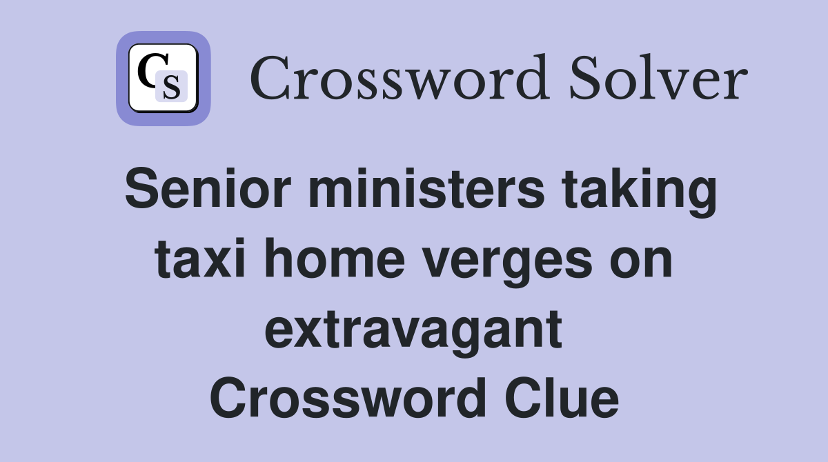 Senior ministers taking taxi home verges on extravagant Crossword Clue