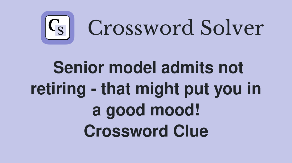 Senior model admits not retiring - that might put you in a good mood! Crossword Clue