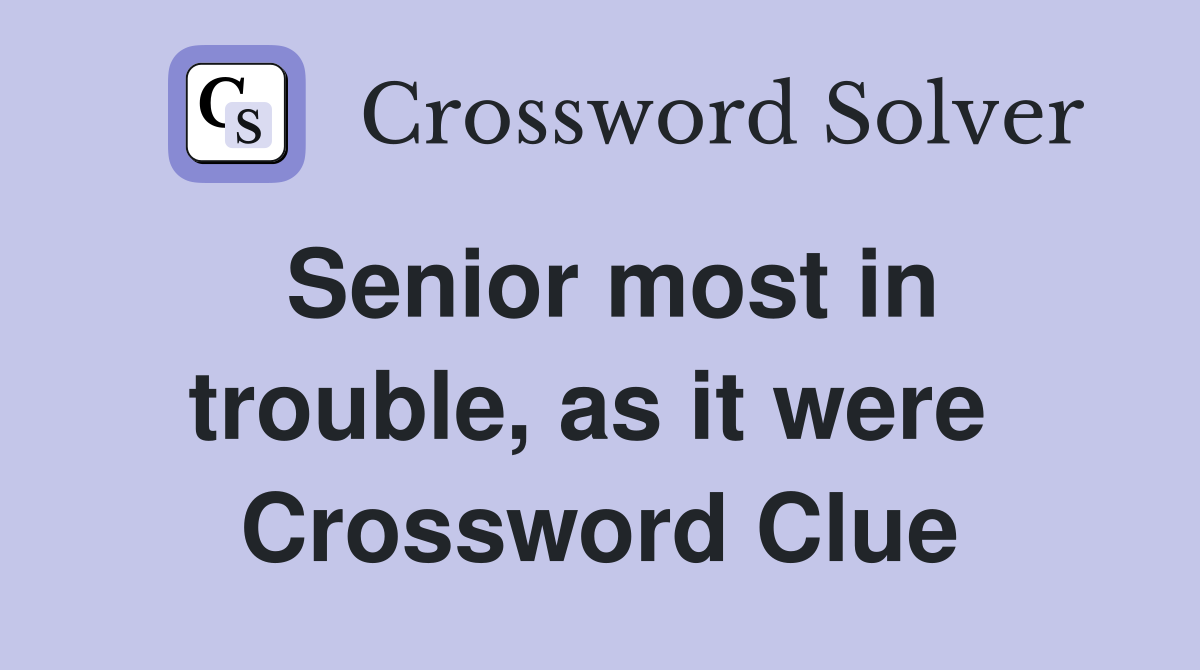 Senior most in trouble, as it were  Crossword Clue