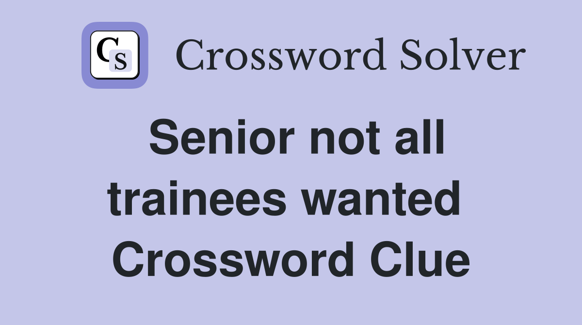 Senior not all trainees wanted  Crossword Clue