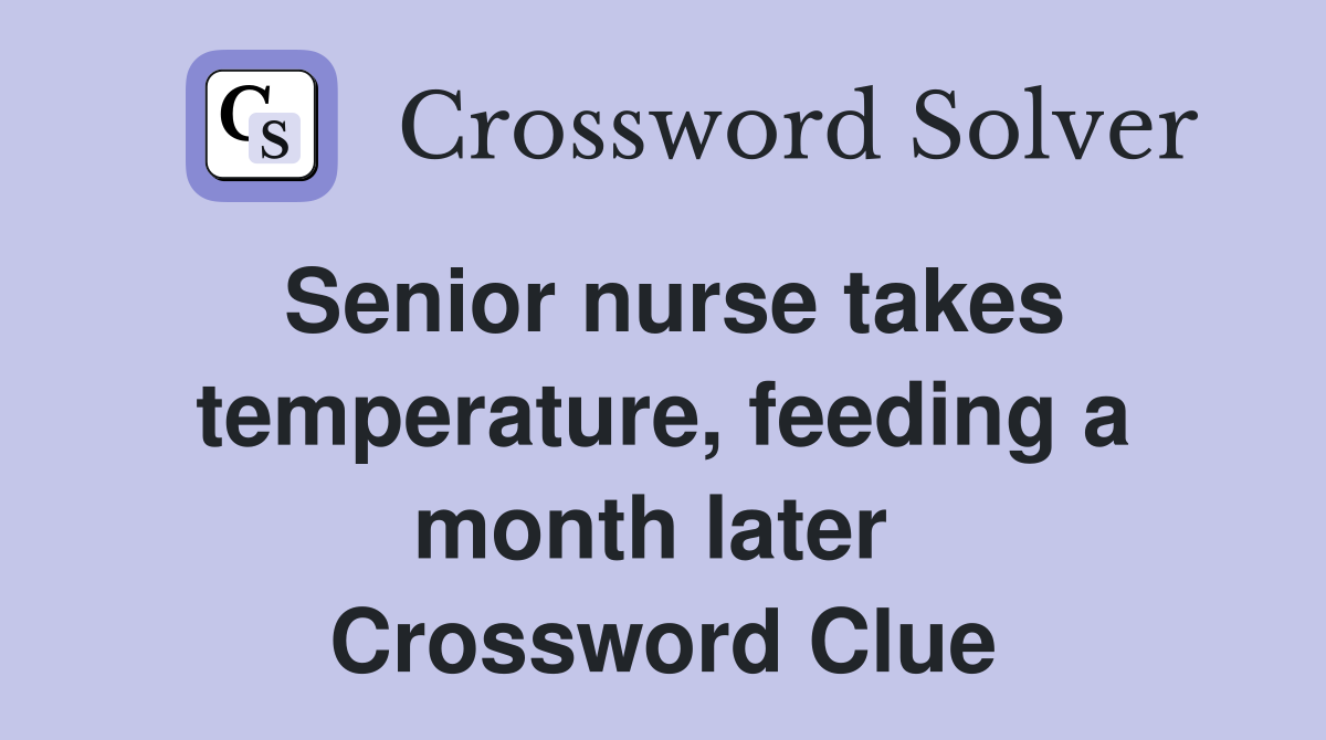 Senior nurse takes temperature, feeding a month later  Crossword Clue
