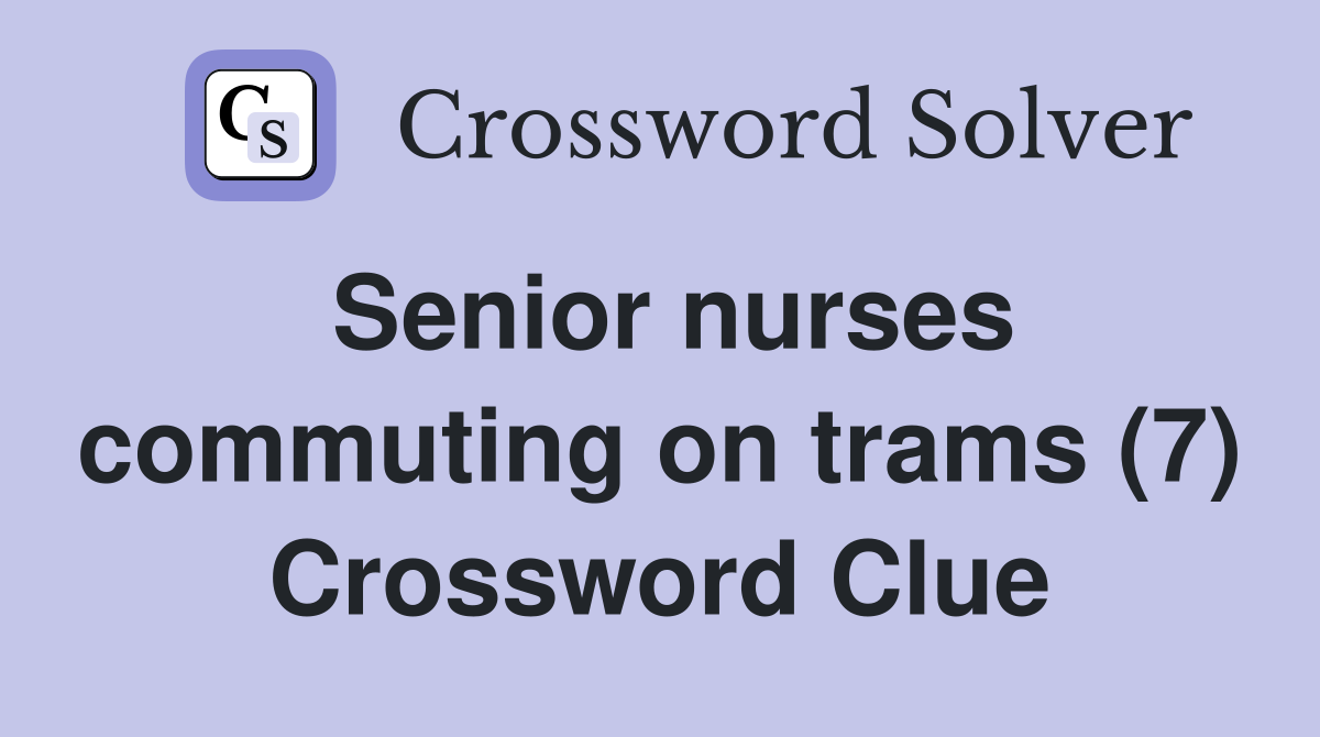 Senior nurses commuting on trams (7) Crossword Clue