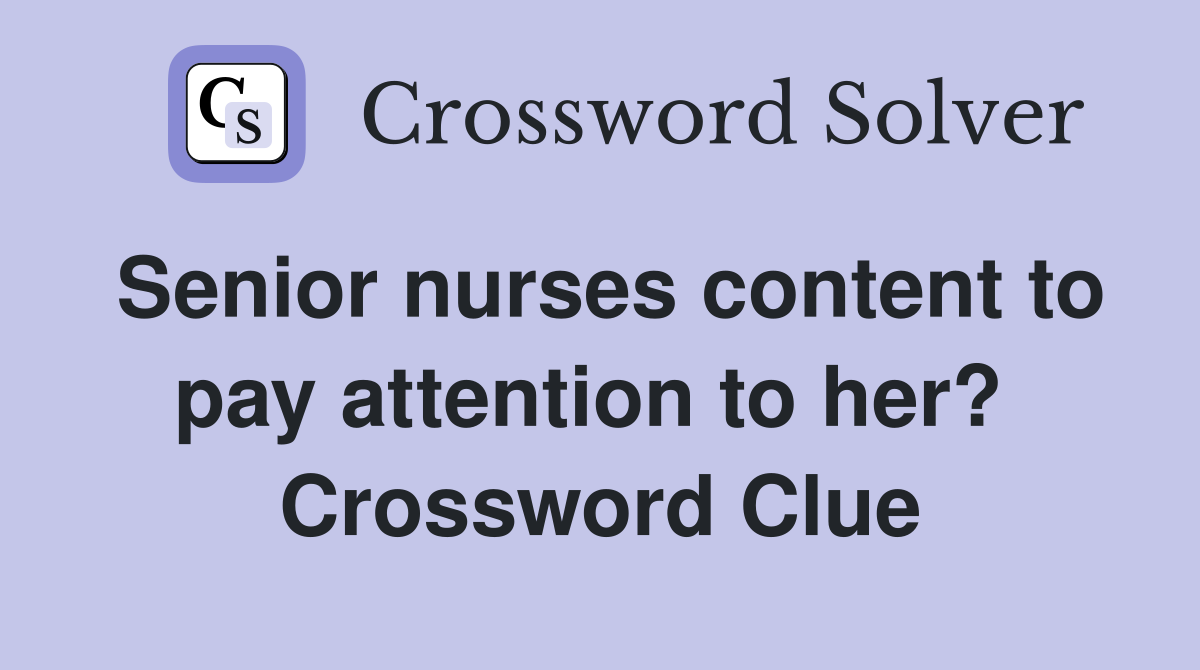 Senior nurses content to pay attention to her?  Crossword Clue