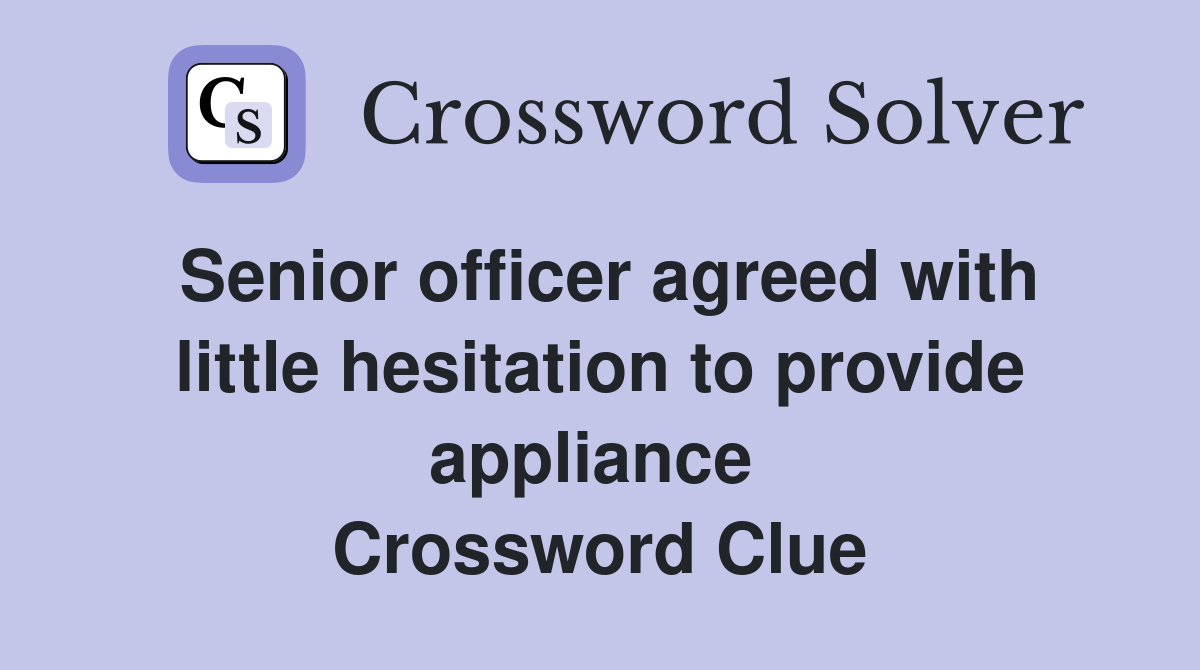 Senior officer agreed with little hesitation to provide appliance  Crossword Clue