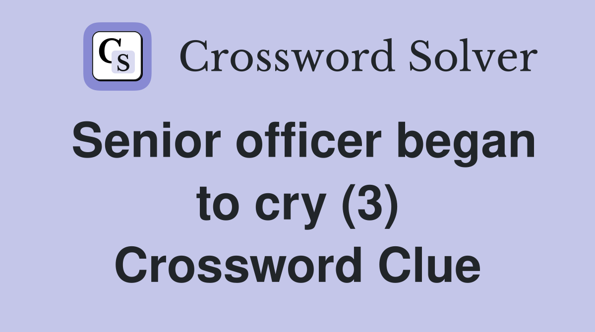 Senior officer began to cry (3) Crossword Clue