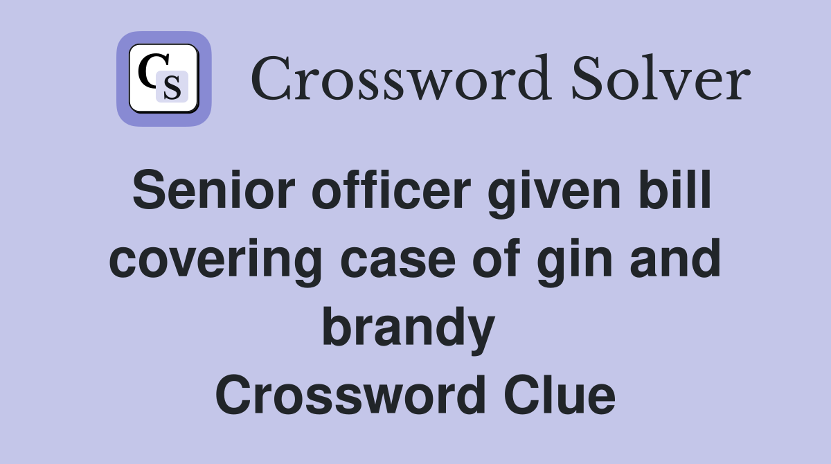 Senior officer given bill covering case of gin and brandy  Crossword Clue
