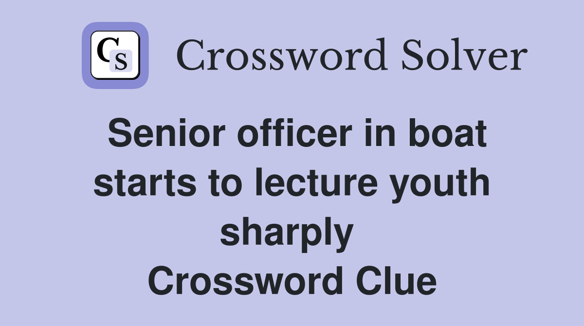 Senior officer in boat starts to lecture youth sharply  Crossword Clue