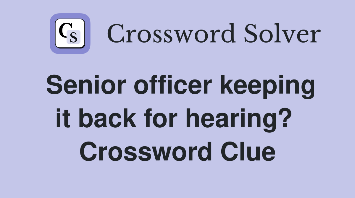 Senior officer keeping it back for hearing?  Crossword Clue