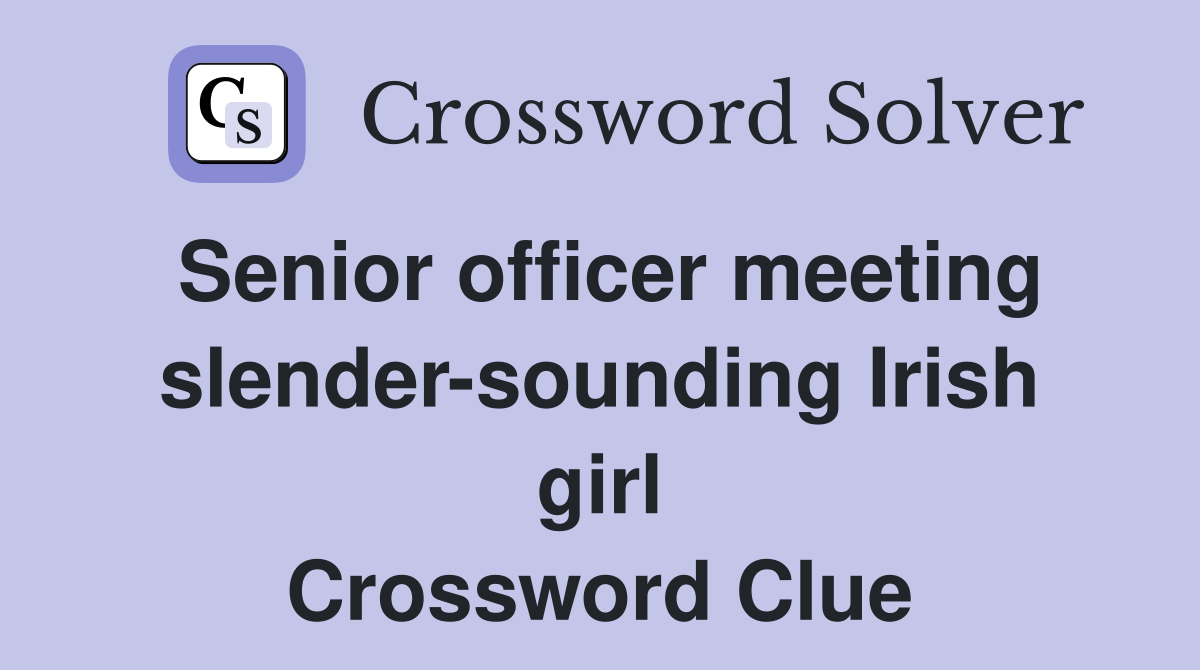 Senior officer meeting slender-sounding Irish girl Crossword Clue