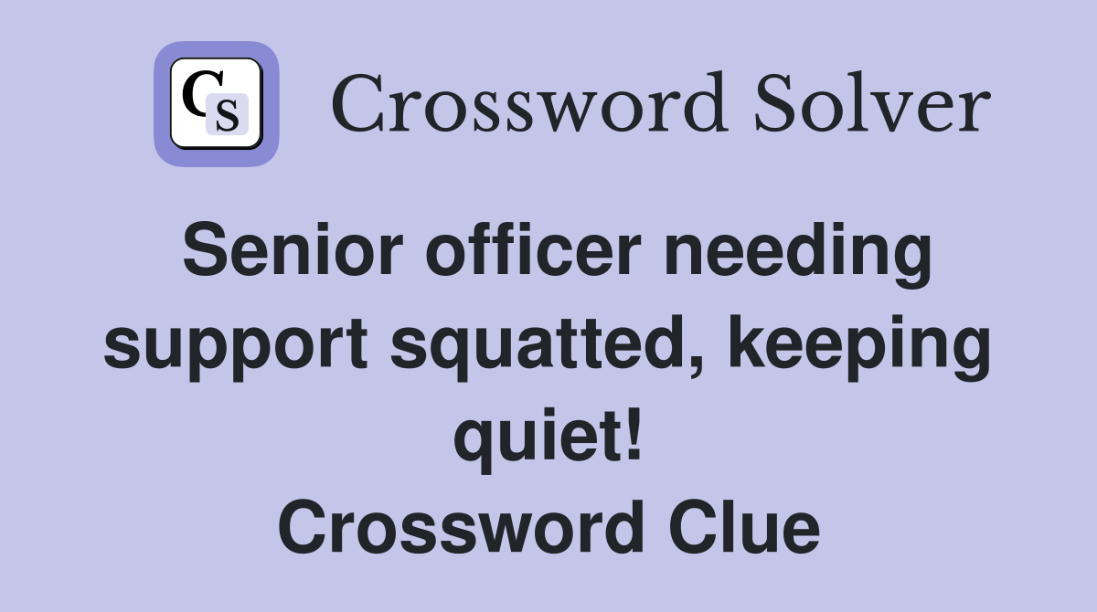 Senior officer needing support squatted, keeping quiet! Crossword Clue