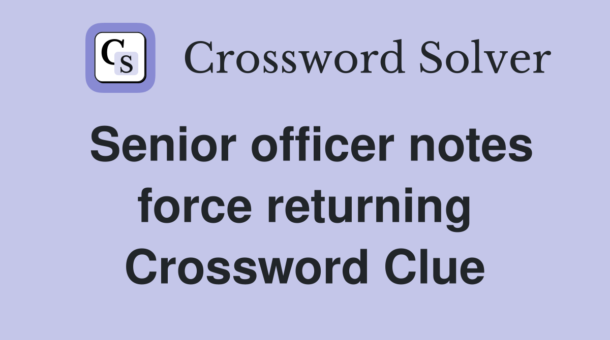Senior officer notes force returning Crossword Clue