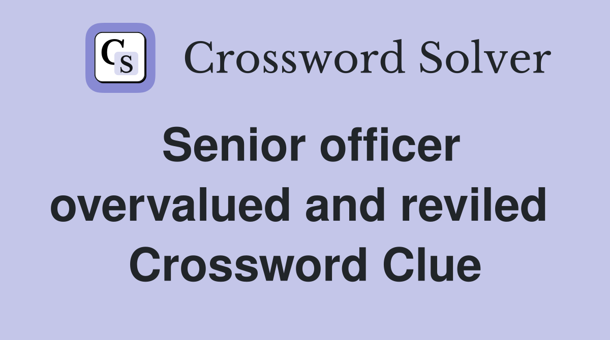 Senior officer overvalued and reviled  Crossword Clue