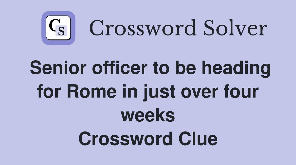 Senior officer to be heading for Rome in just over four weeks Crossword Clue