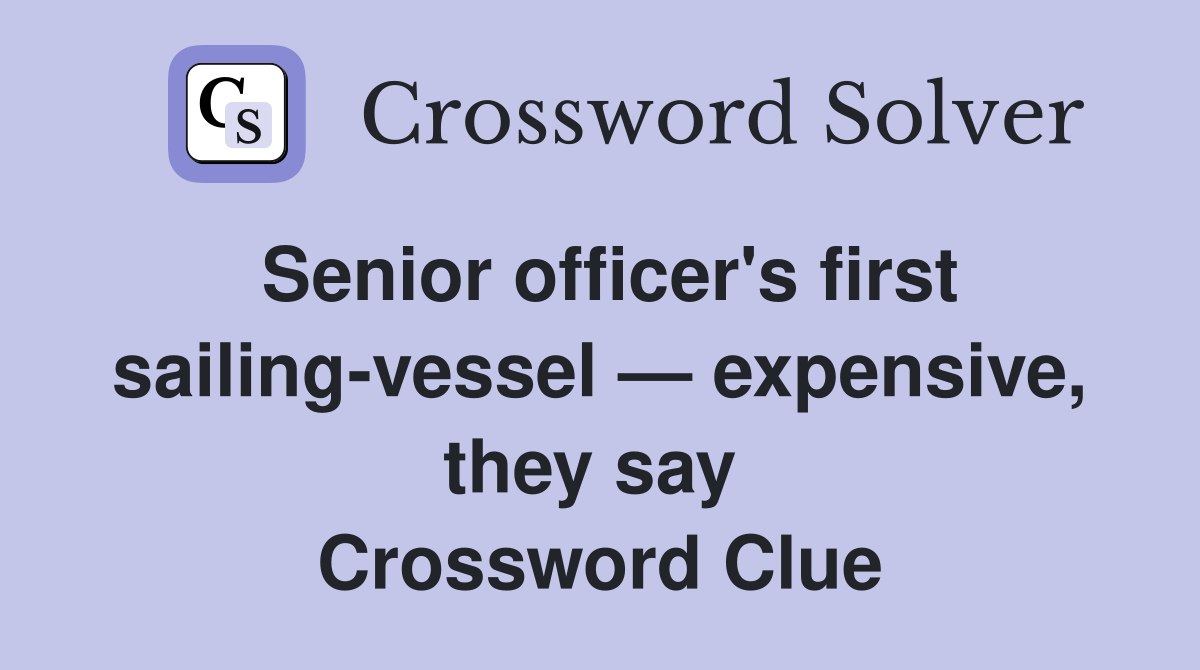 Senior officer's first sailing-vessel — expensive, they say  Crossword Clue