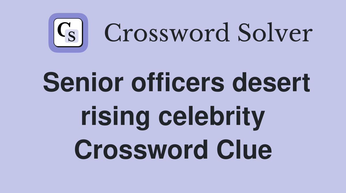 Senior officers desert rising celebrity Crossword Clue