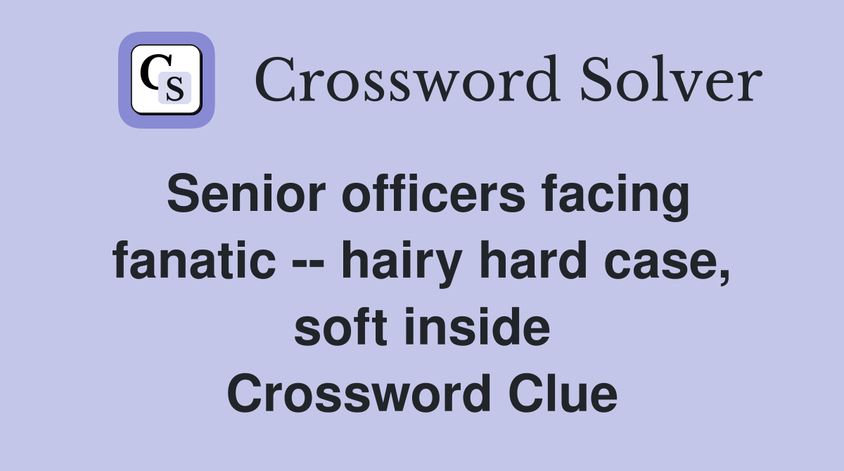 Senior officers facing fanatic -- hairy hard case, soft inside Crossword Clue