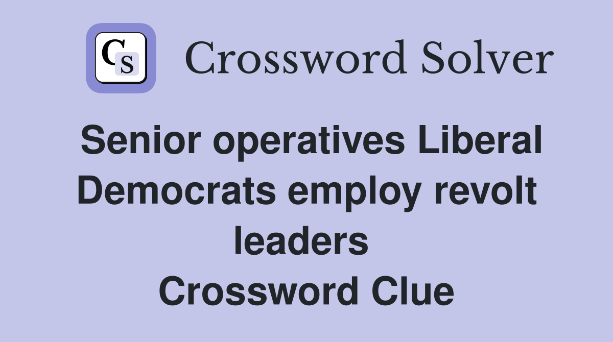 Senior operatives Liberal Democrats employ revolt leaders  Crossword Clue
