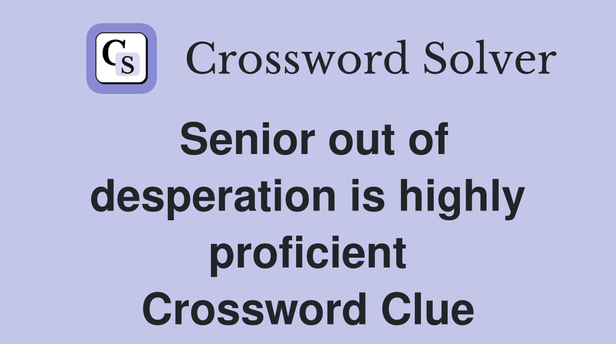 Senior out of desperation is highly proficient Crossword Clue