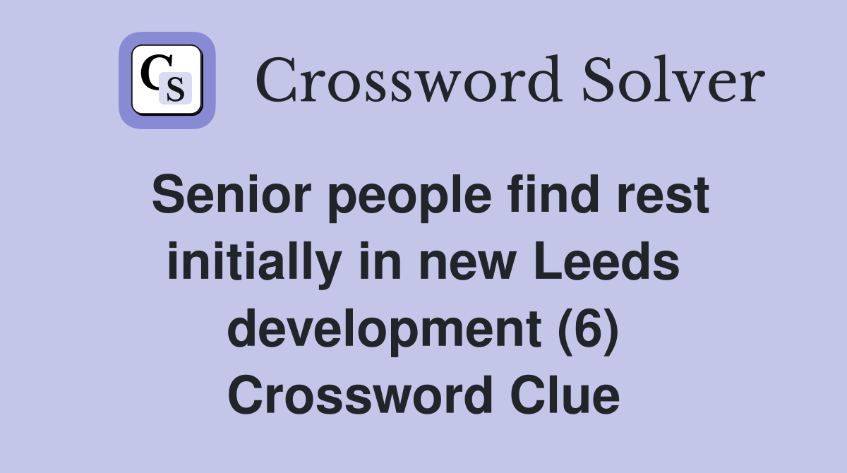 Senior people find rest initially in new Leeds development (6) Crossword Clue