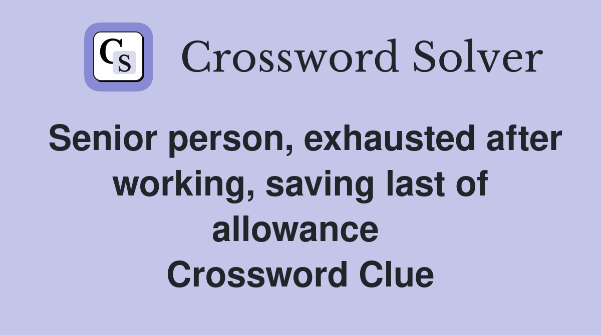 Senior person, exhausted after working, saving last of allowance  Crossword Clue