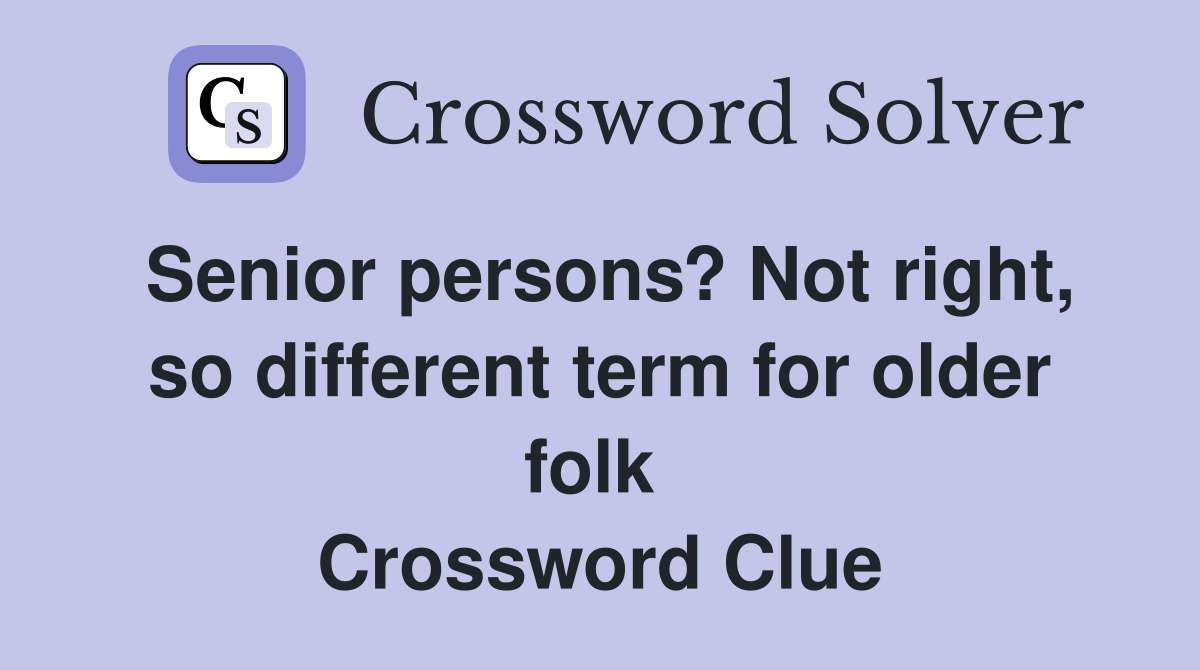 Senior persons? Not right, so different term for older folk  Crossword Clue