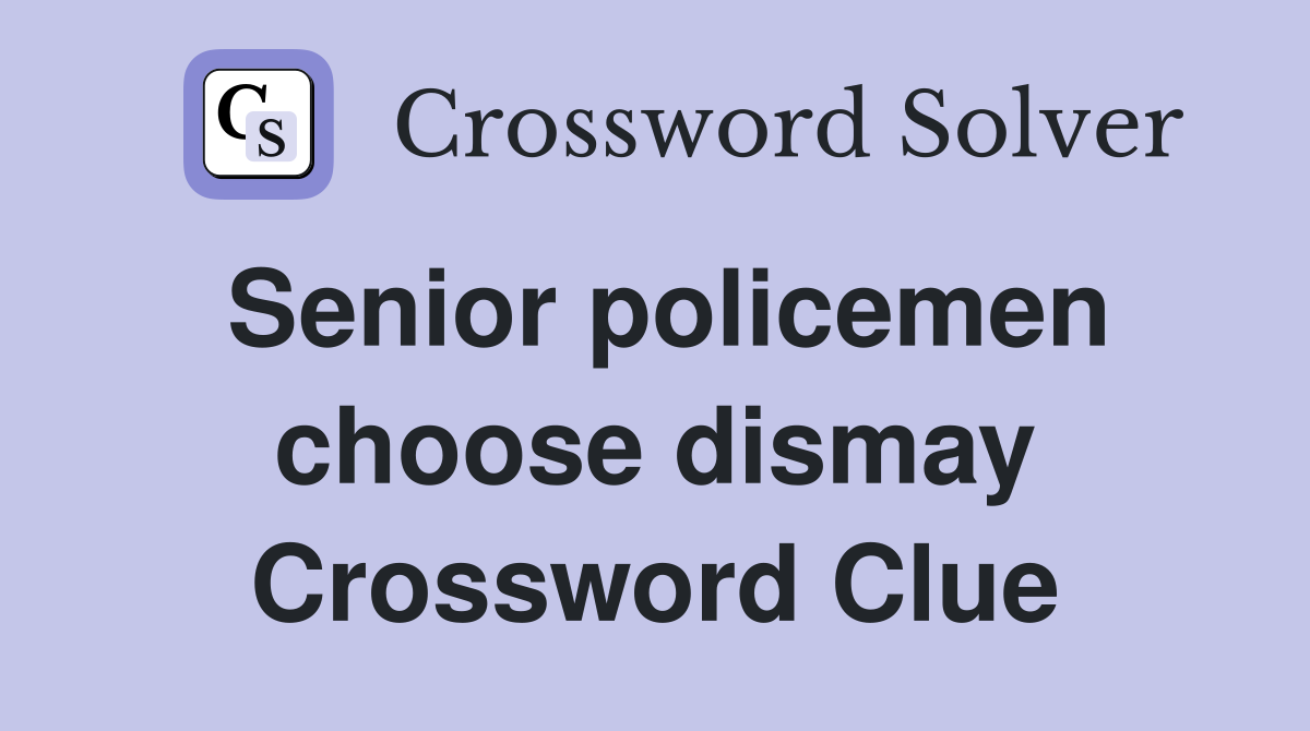 Senior policemen choose dismay Crossword Clue