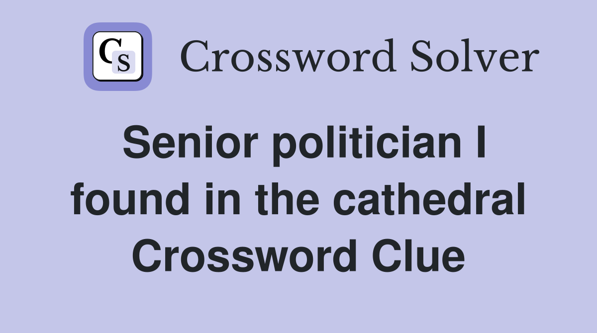 Senior politician I found in the cathedral Crossword Clue