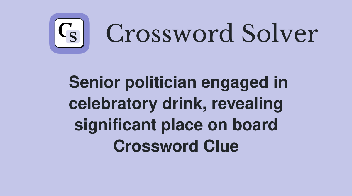 Senior politician engaged in celebratory drink, revealing significant place on board Crossword Clue