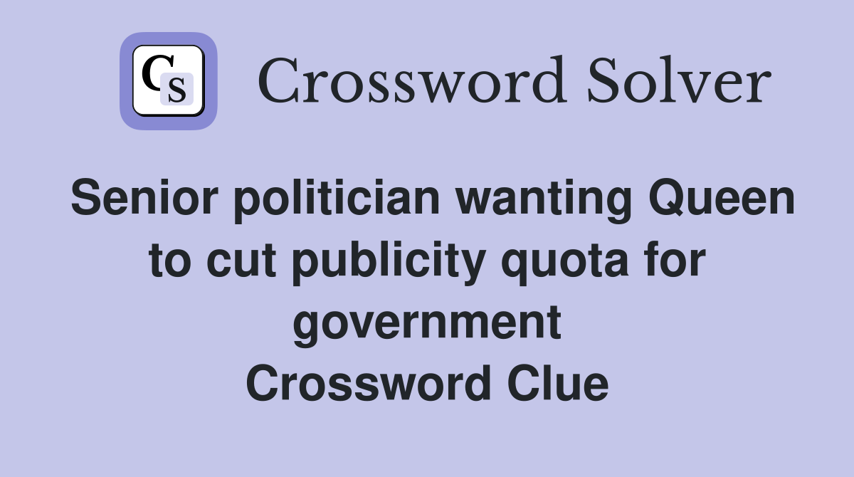 Senior politician wanting Queen to cut publicity quota for government Crossword Clue