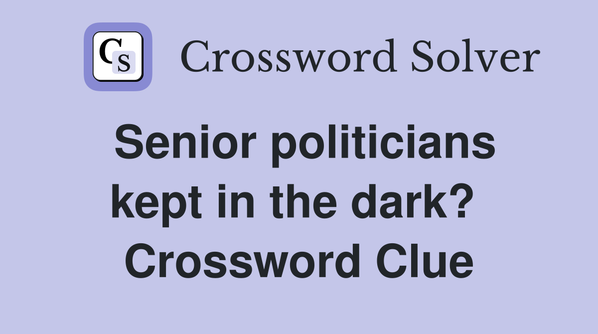 Senior politicians kept in the dark?  Crossword Clue