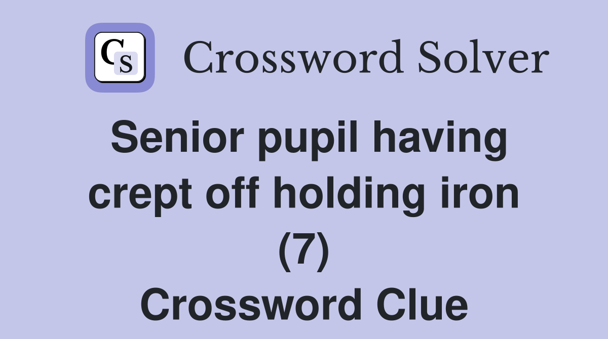 Senior pupil having crept off holding iron (7) Crossword Clue