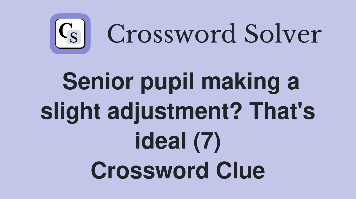 Senior pupil making a slight adjustment? That's ideal (7) Crossword Clue