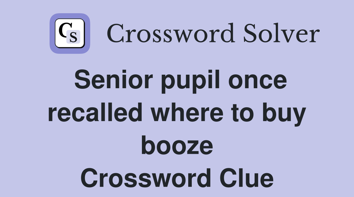 Senior pupil once recalled where to buy booze Crossword Clue