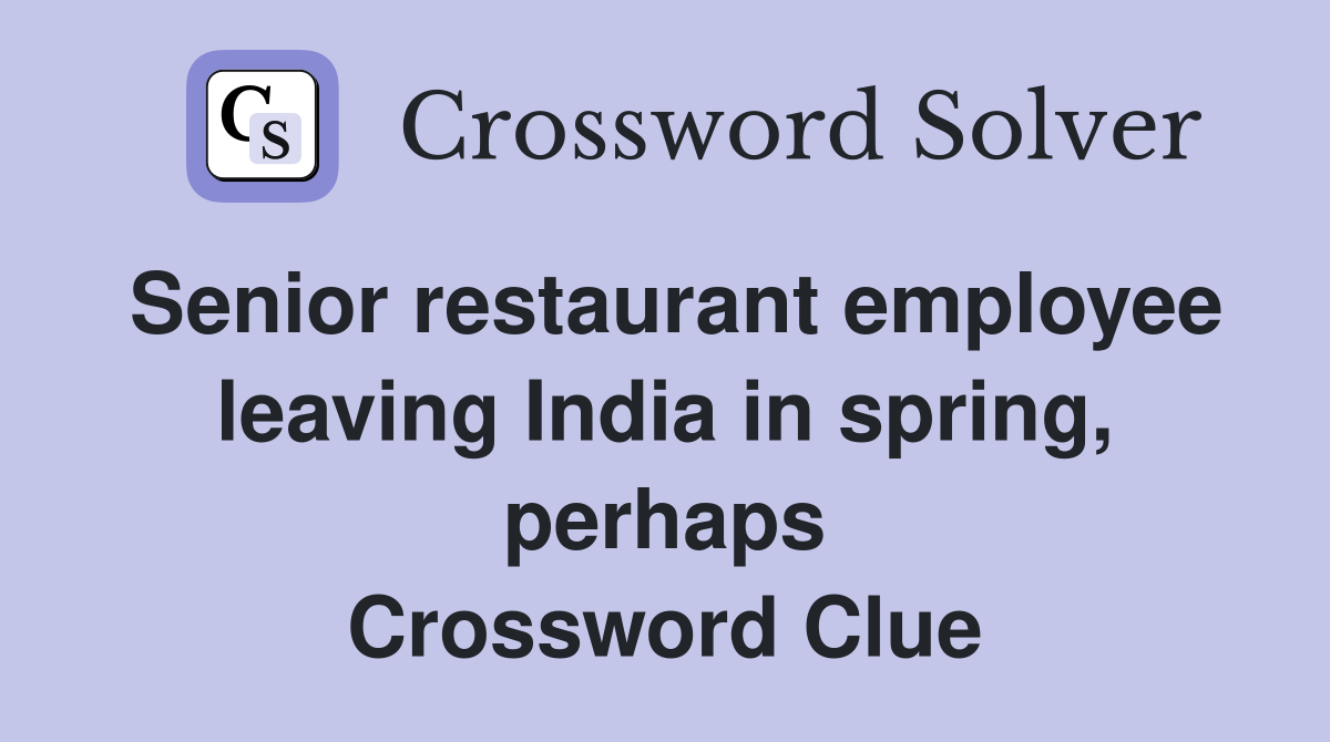 Senior restaurant employee leaving India in spring, perhaps Crossword Clue