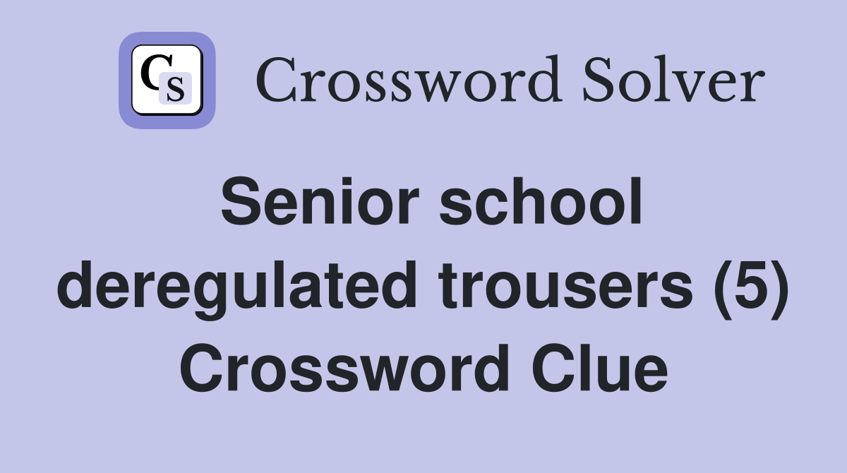 Senior school deregulated trousers (5) Crossword Clue