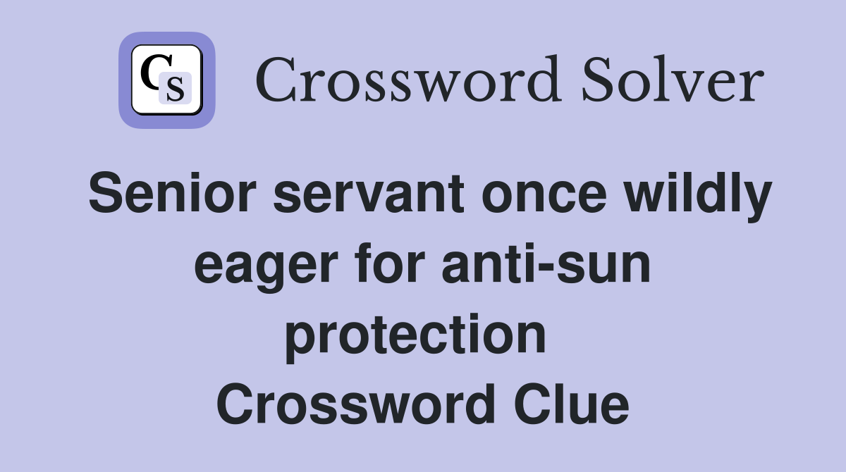 Senior servant once wildly eager for anti-sun protection  Crossword Clue