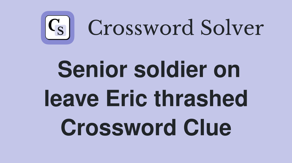 Senior soldier on leave Eric thrashed Crossword Clue
