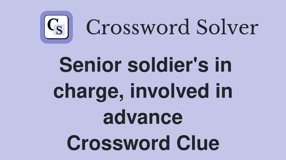 Senior soldier's in charge, involved in advance Crossword Clue