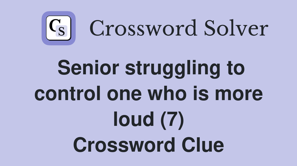 Senior struggling to control one who is more loud (7) Crossword Clue