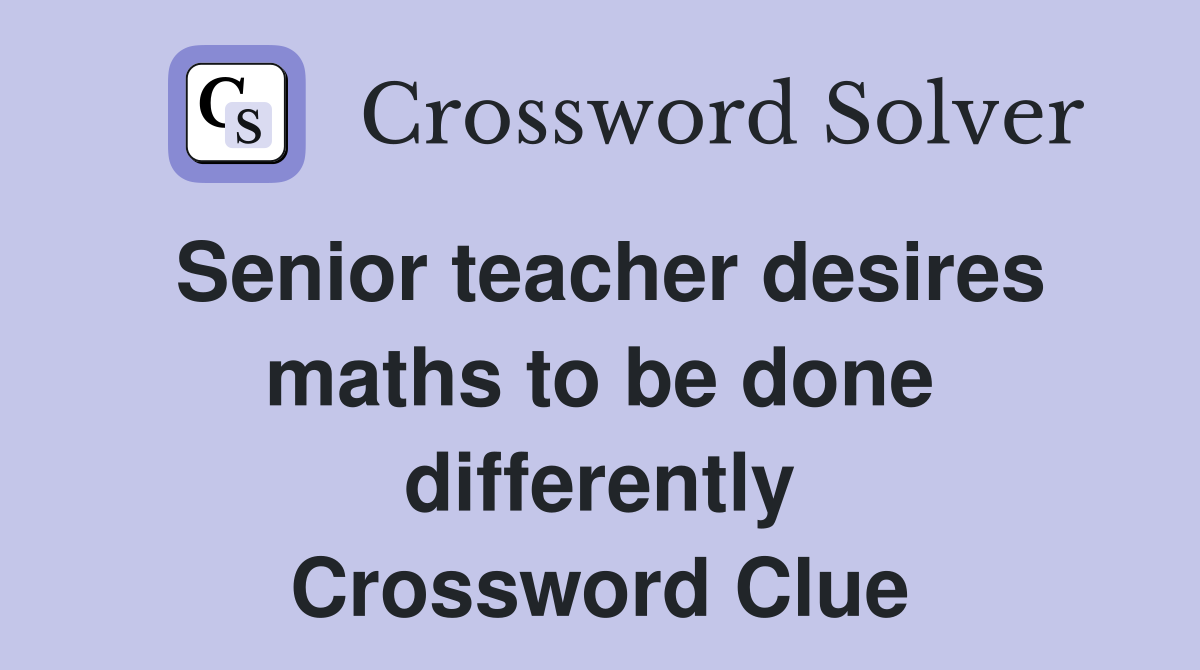 Senior teacher desires maths to be done differently Crossword Clue