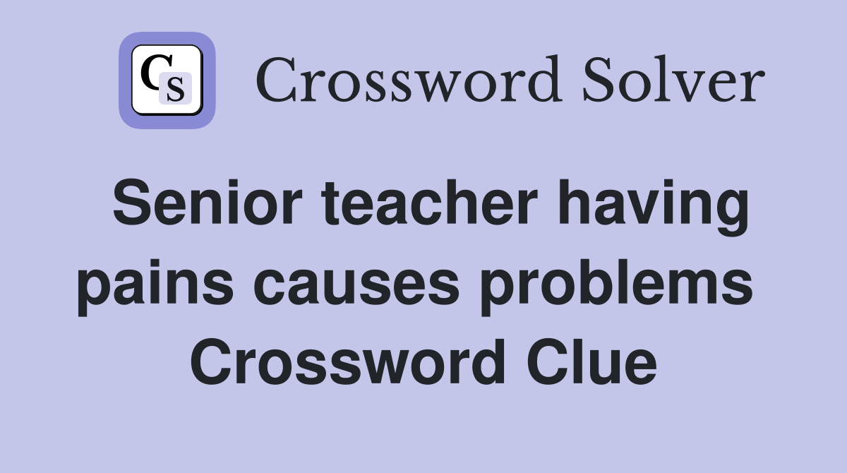 Senior teacher having pains causes problems  Crossword Clue