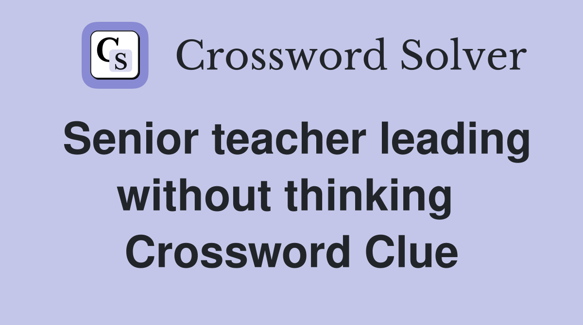 Senior teacher leading without thinking  Crossword Clue