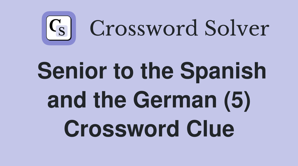 Senior to the Spanish and the German (5) Crossword Clue