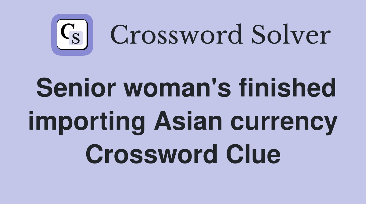 Senior woman's finished importing Asian currency Crossword Clue