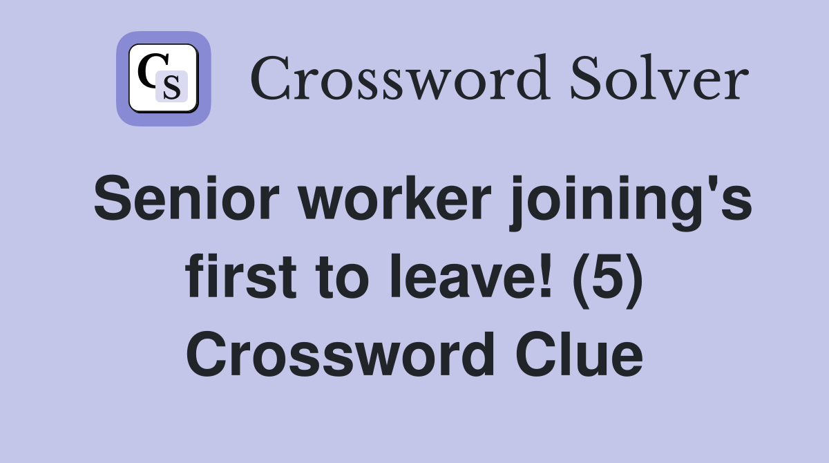 Senior worker joining's first to leave! (5) Crossword Clue