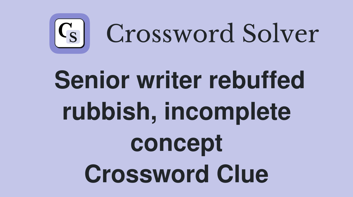 Senior writer rebuffed rubbish, incomplete concept Crossword Clue