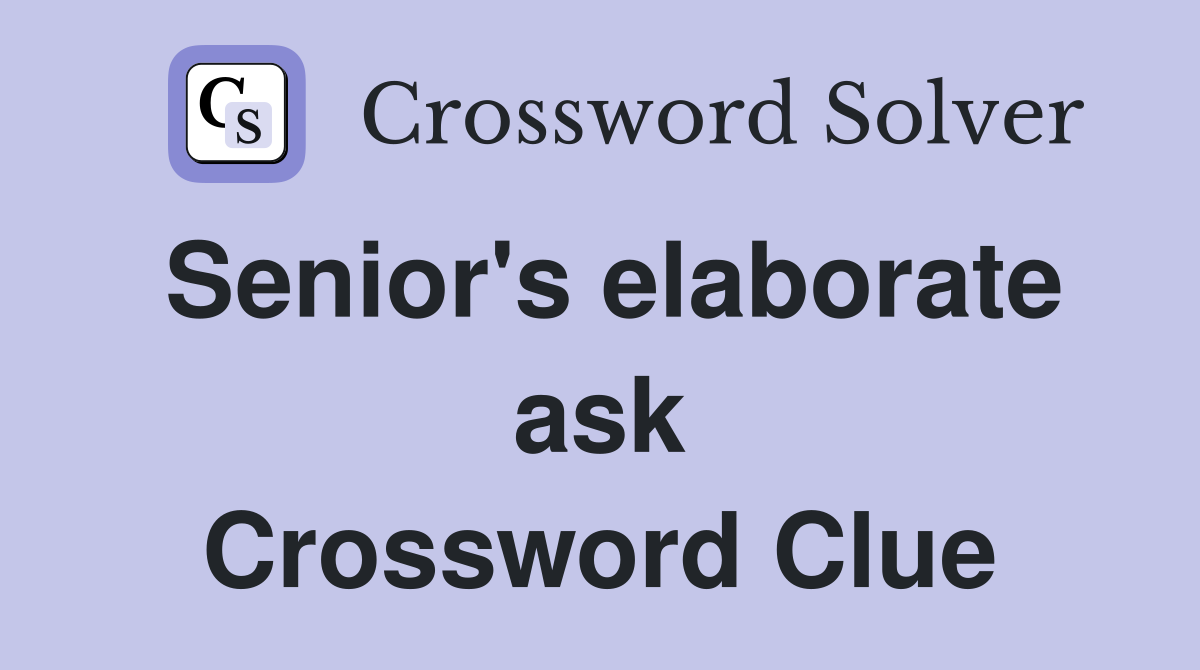 Senior's elaborate ask Crossword Clue